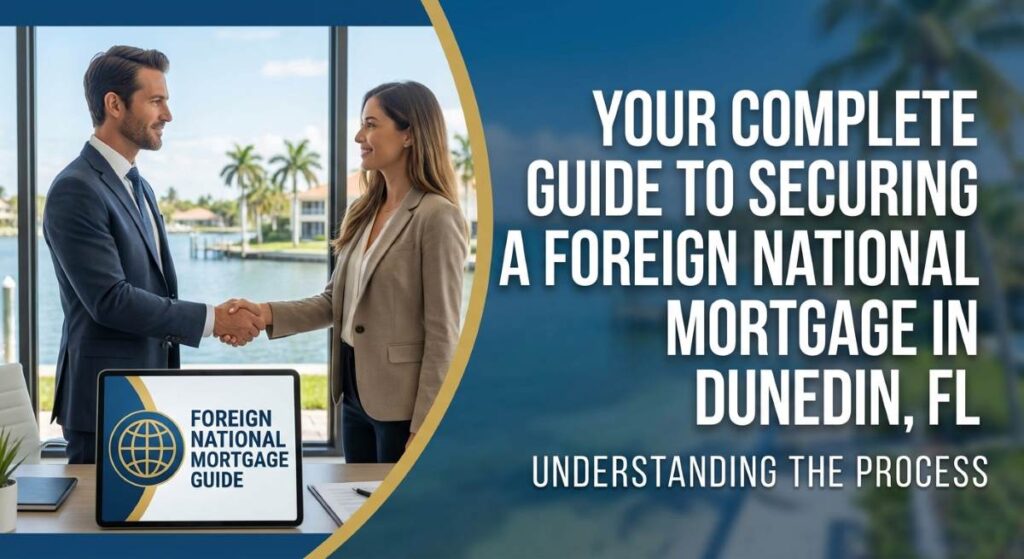 Your Complete Guide to Securing a Foreign National Mortgage in Dunedin, FL